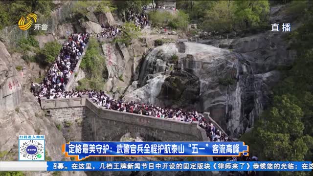 五一假期泰山客流高峰 武警官兵坚守执勤守护游客安全