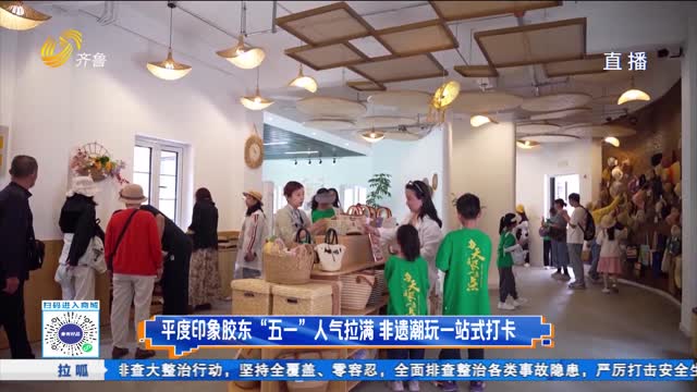 印象胶东五一假期火爆 传统非遗与潮流盛宴精彩纷呈