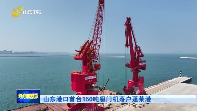山东港口首台150吨级门机落户蓬莱港