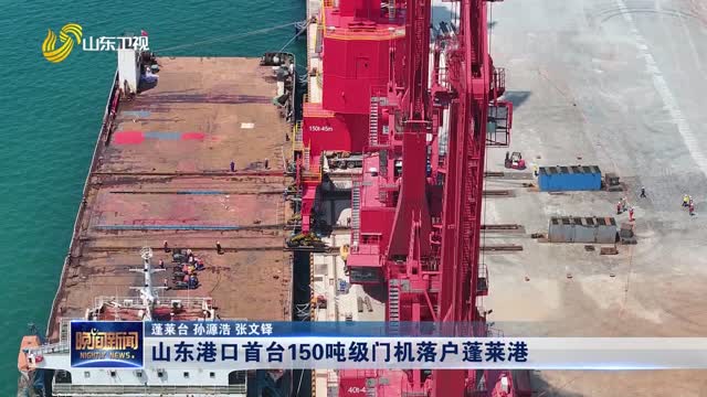 山东港口首台150吨级门机落户蓬莱港