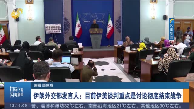 伊朗外交部发言人：目前伊美谈判重点是讨论彻底结束战争