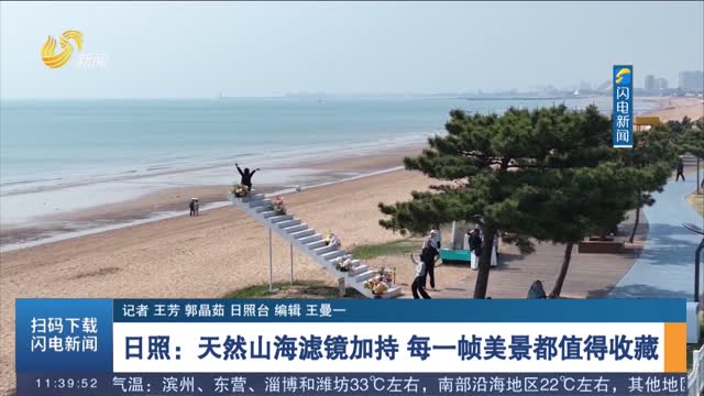 【发现宝藏山东】日照：天然山海滤镜加持 每一帧美景都值得收藏