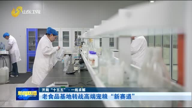 老食品基地转战高端宠粮“新赛道”【开局“十五五”·一线求解】