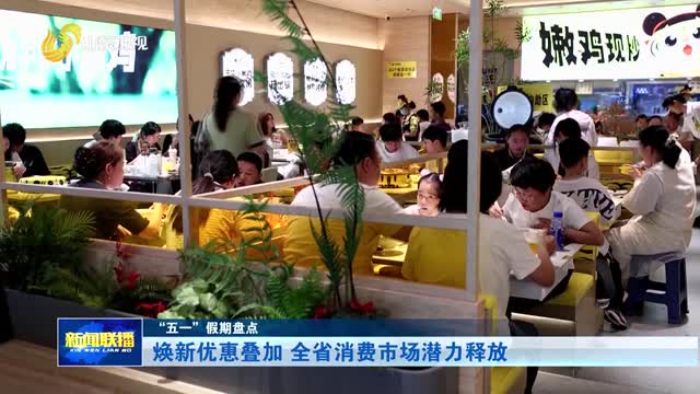 焕新优惠叠加 全省消费市场潜力释放【“五一”假期盘点】