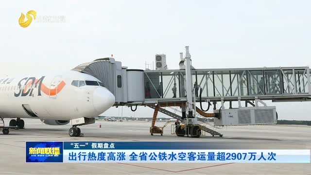 出行热度高涨 全省公铁水空客运量超2907万人次【“五一”假期盘点】