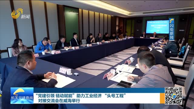 “党建引领 链动赋能”助力工业经济“头号工程”对接交流会在威海举行