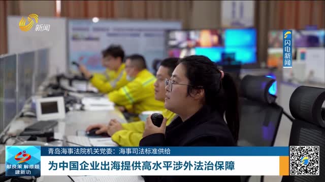 【青岛海事法院机关党委：海事司法标准供给】为中国企业出海提供高水平涉外法治保障