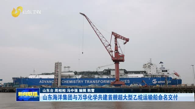 山东海洋集团与万华化学共建首艘超大型乙烷运输船命名交付