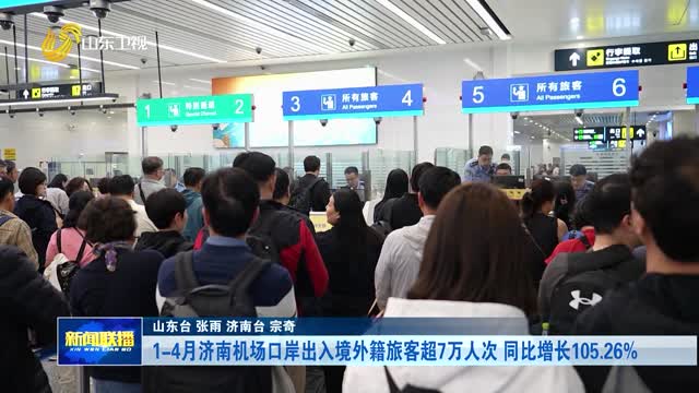 1-4月济南机场口岸出入境外籍旅客超7万人次 同比增长105.26%