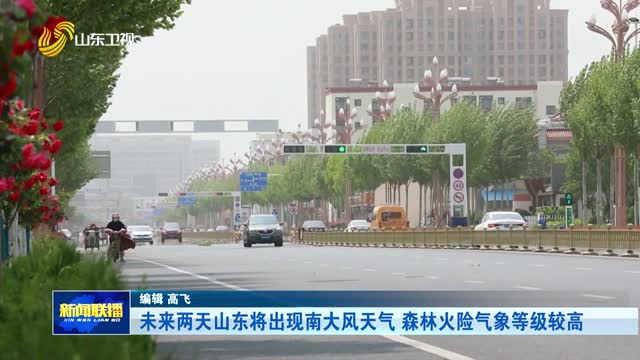 未来两天山东将出现南大风天气 森林火险气象等级较高