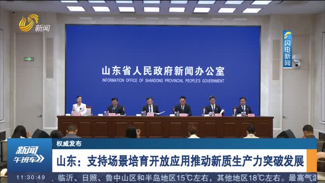 【权威发布】山东：支持场景培育开放应用推动新质生产力突破发展