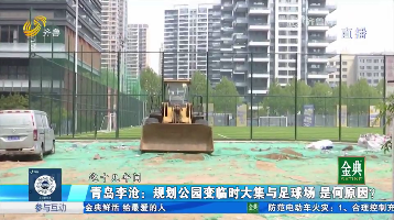 青岛李沧：规划公园变临时大集与足球场 是何原因？