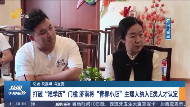 打破“唯学历”门槛 济南将“青春小店”主理人纳入E类人才认定