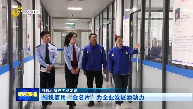 纳税信用“金名片”为企业发展添动力【强信心 稳经济 促发展】