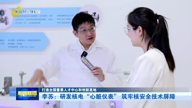 李苏：研发核电“心脏仪表” 筑牢核安全技术屏障【打造全国重要人才中心和创新高地】
