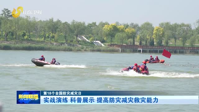 实战演练 科普展示 提高防灾减灾救灾能力【第18个全国防灾减灾日】