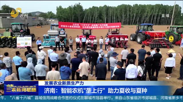 【发展农业新质生产力】济南：智能农机“垄上行” 助力夏收夏种