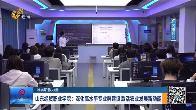 【潍坊职教力量】山东经贸职业学院：深化高水平专业群建设 激活农业发展新动能