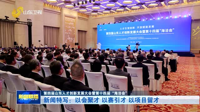 新闻特写：以会聚才 以赛引才 以项目留才【第四届山东人才创新发展大会暨第十四届“海洽会”】