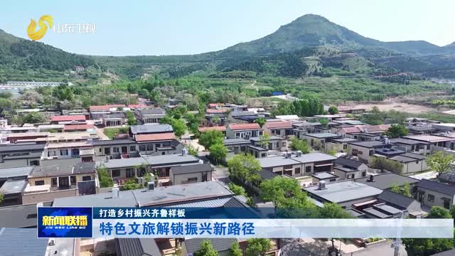 特色文旅解锁振兴新路径【打造乡村振兴齐鲁样板】