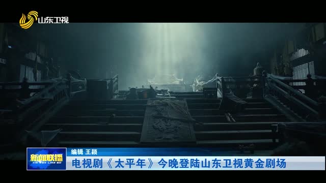 电视剧《太平年》今晚登陆山东卫视黄金剧场