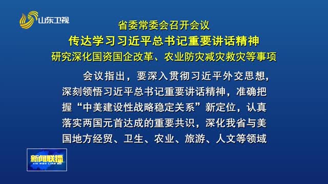 省委常委会召开会议 传达学习习近平总书记重要讲话精神 研究深化国资国企改革、农业防灾减灾救灾等事项