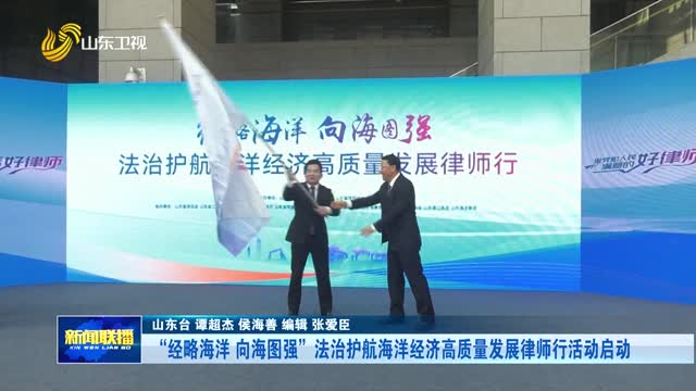 “经略海洋 向海图强”法治护航海洋经济高质量发展律师行活动启动