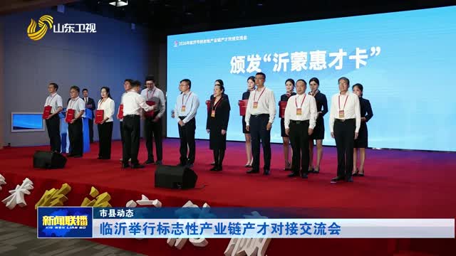 临沂举行标志性产业链产才对接交流会【市县动态】