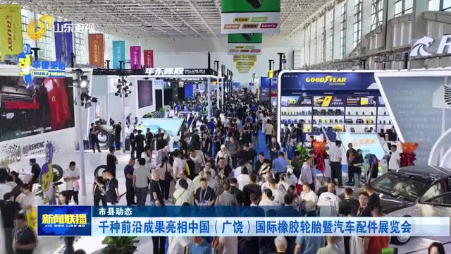 千种前沿成果亮相中国（广饶）国际橡胶轮胎暨汽车配件展览会【市县动态】