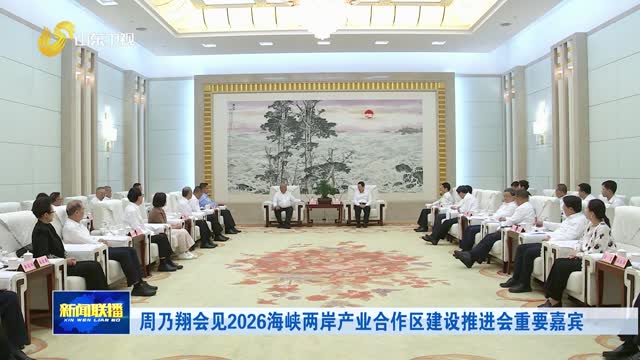 周乃翔会见2026海峡两岸产业合作区建设推进会重要嘉宾