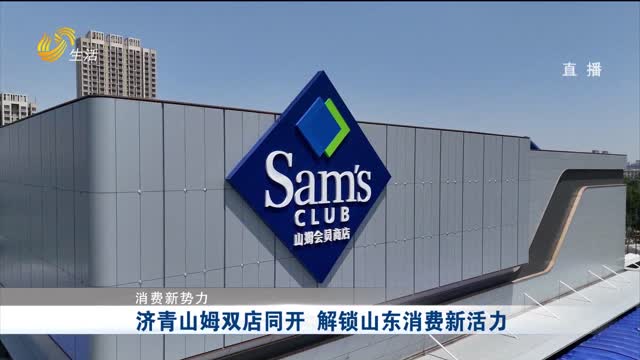 【消费新势力】济青山姆双店同开 解锁山东消费新活力