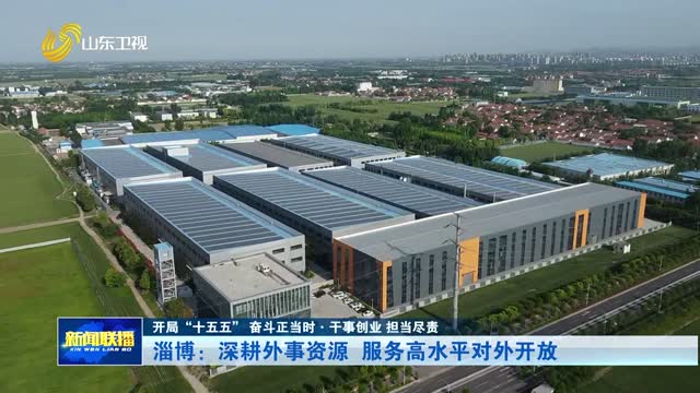 淄博：深耕外事资源 服务高水平对外开放【开局“十五五” 奋斗正当时·干事创业 担当尽责】