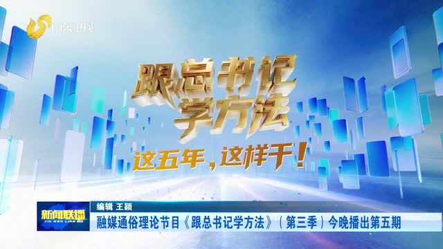 融媒通俗理论节目《跟总书记学方法》（第三季）今晚播出第五期