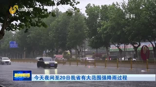 今天夜间至20日我省有大范围强降雨过程