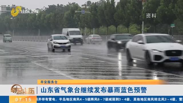 【早安服务台】山东省气象台继续发布暴雨蓝色预警