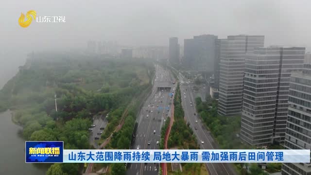 山东大范围降雨持续 局地大暴雨 需加强雨后田间管理