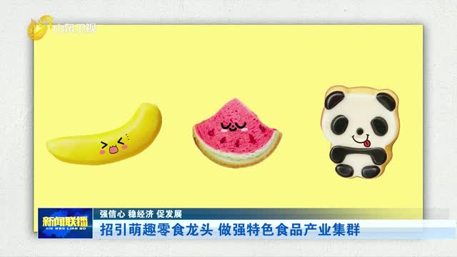 招引萌趣零食龙头 做强特色食品产业集群【强信心 稳经济 促发展】