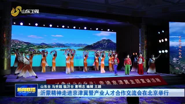 沂蒙精神走进京津冀暨产业人才合作交流会在北京举行【市县动态】