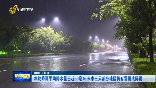 本轮降雨平均降水量已超50毫米 未来三天部分地区仍有雷雨或阵雨