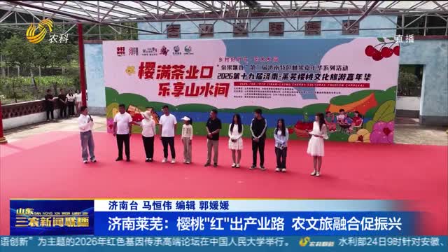 【农文旅融合发展】济南莱芜：樱桃“红”出产业路 农文旅融合促振兴