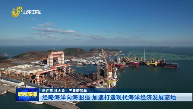 经略海洋向海图强 加速打造现代海洋经济发展高地【走在前 挑大梁·齐鲁新答卷】