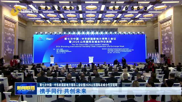 携手同行 共创未来【第七次中国—中东欧国家地方领导人会议暨2026山东国际友城合作交流周】