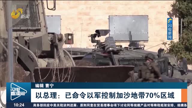 以总理：已命令以军控制加沙地带70%区域