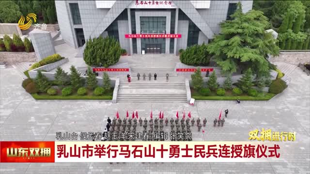 乳山举行“马石山十勇士民兵连”授旗仪式