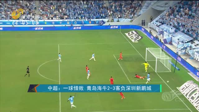 中超：一球惜败 青岛海牛2-3客负深圳新鹏城