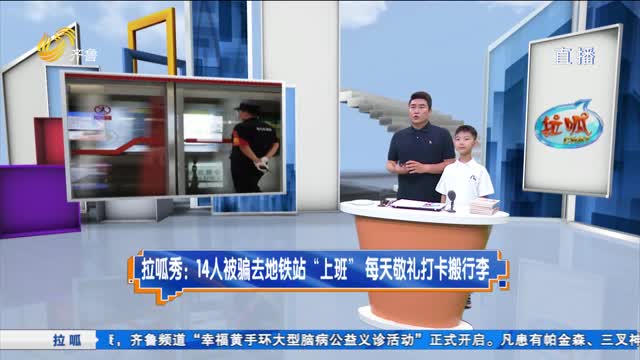 拉呱秀：14人被骗去地铁站“上班” 每天敬礼打卡搬行李