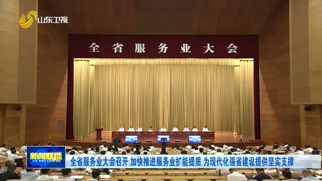 全省服务业大会召开 加快推进服务业扩能提质 为现代化强省建设提供坚实支撑