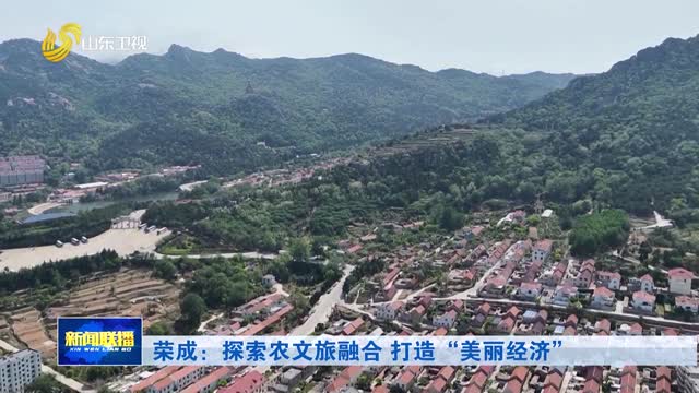 荣成:探索农文旅融合 打造“美丽经济”
