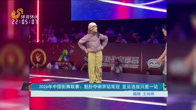 2026年中国街舞联赛：郭朴夺南京站双冠 亚运选拔只差一站