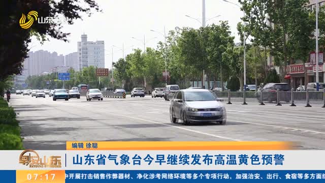 山东省气象台今早继续发布高温黄色预警